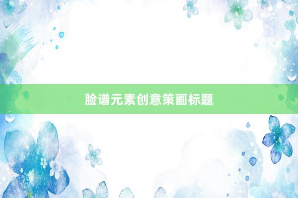 脸谱元素创意策画标题